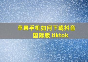 苹果手机如何下载抖音国际版 tiktok